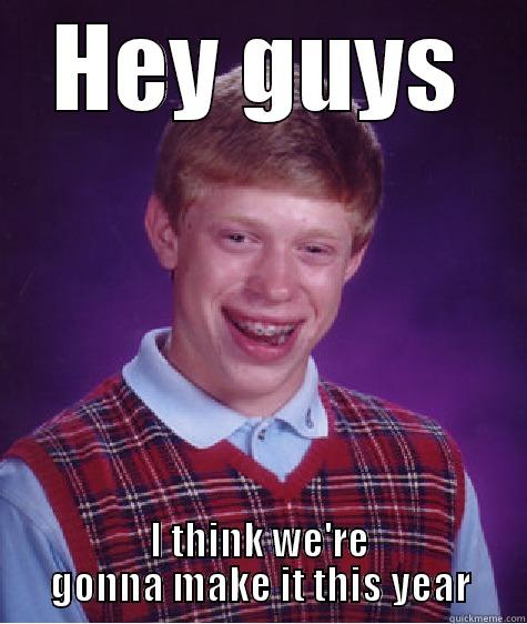 HEY GUYS I THINK WE'RE GONNA MAKE IT THIS YEAR Bad Luck Brian