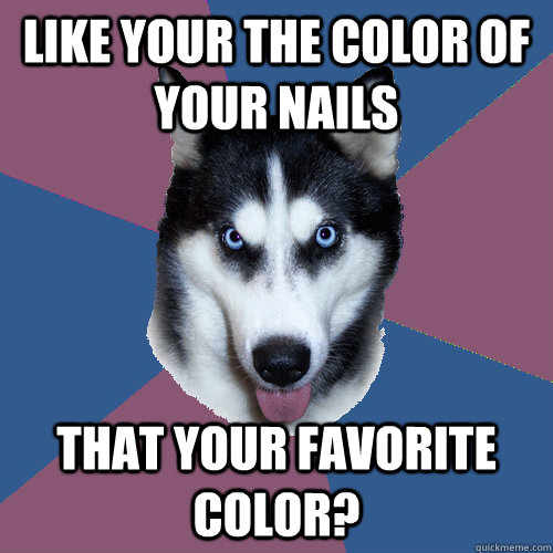 LIKE YOUR THE COLOR OF YOUR NAILS  THAT YOUR FAVORITE COLOR?  Creeper Canine