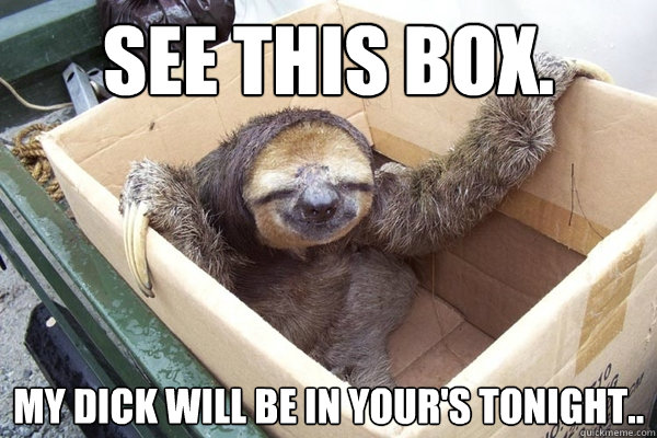 See this box. My dick will be in your's tonight..  