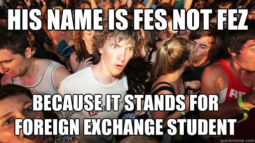 His name is Fes not Fez because it stands for Foreign Exchange Student - His name is Fes not Fez because it stands for Foreign Exchange Student  Sudden Clarity Clarence