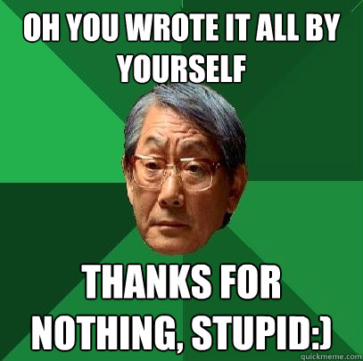 Oh you wrote it all by yourself Thanks for nothing, stupid:)
  High Expectations Asian Father