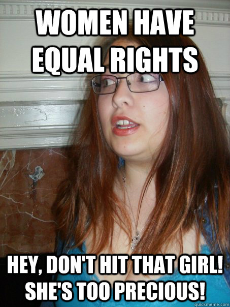 WOMEN HAVE EQUAL RIGHTS HEY, DON'T HIT THAT GIRL! SHE'S TOO PRECIOUS!  