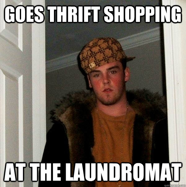 Goes thrift shopping At the laundromat  Scumbag Steve