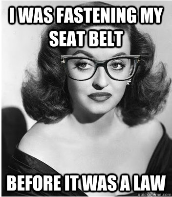 I WAS FASTENING MY SEAT BELT BEFORE IT WAS A LAW  