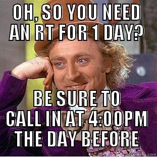 OH, SO YOU NEED AN RT FOR 1 DAY? BE SURE TO CALL IN AT 4:00PM THE DAY BEFORE Condescending Wonka