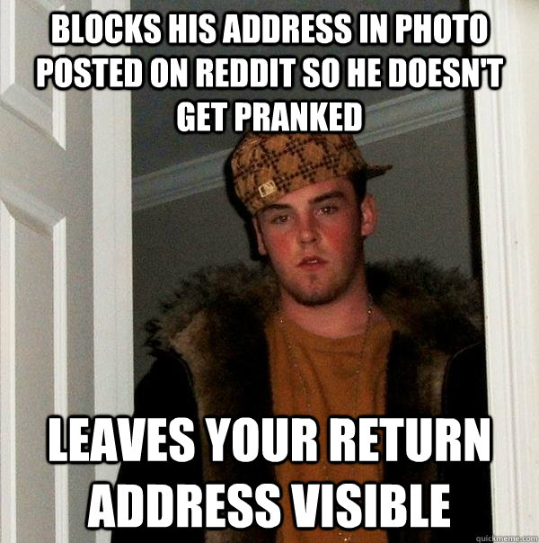 Blocks his address in photo posted on reddit so he doesn't get pranked Leaves your return address visible - Blocks his address in photo posted on reddit so he doesn't get pranked Leaves your return address visible  Scumbag Steve