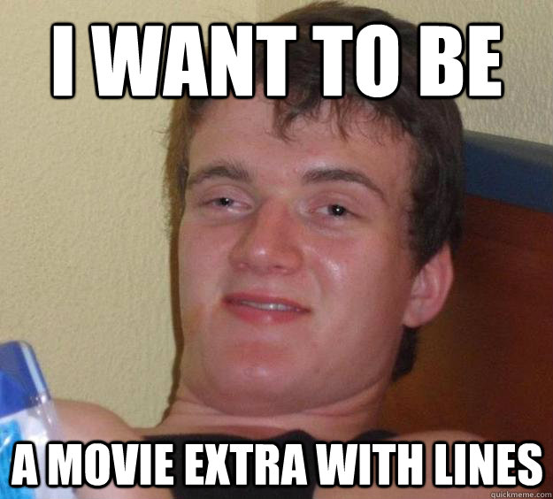 I want to be  a movie extra with lines  10 Guy