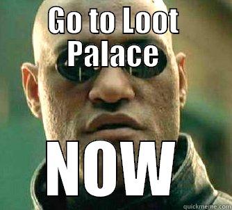 Do it NOW! - GO TO LOOT PALACE NOW Matrix Morpheus