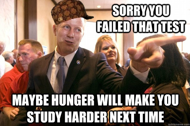 Sorry you failed that test maybe hunger will make you study harder next time  