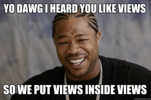 Yo dawg i heard you like views so we put views inside views  Xzibit meme