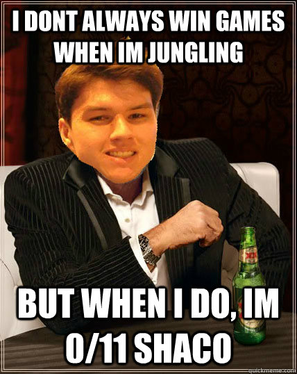 I dont always win games when im jungling but when I do, im 0/11 shaco  Most Interesting Dyrus