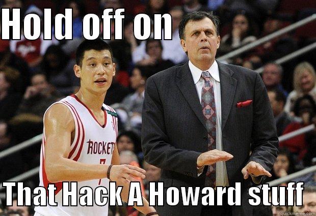 hEYYY NOWWW - HOLD OFF ON                      THAT HACK A HOWARD STUFF  Misc