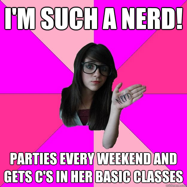 I'm such a nerd! Parties every weekend and gets c's in her Basic classes  Idiot Nerd Girl