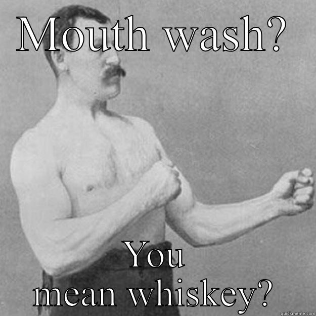 What's mouthwash? - MOUTH WASH? YOU MEAN WHISKEY? overly manly man