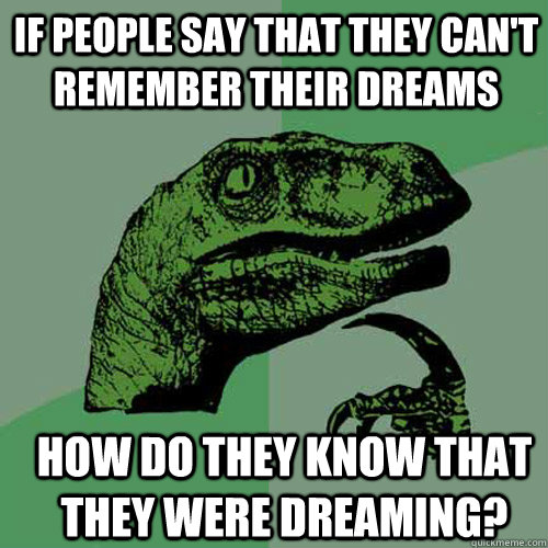 If people say that they can't remember their dreams How do they know that they were dreaming? - If people say that they can't remember their dreams How do they know that they were dreaming?  Philosoraptor