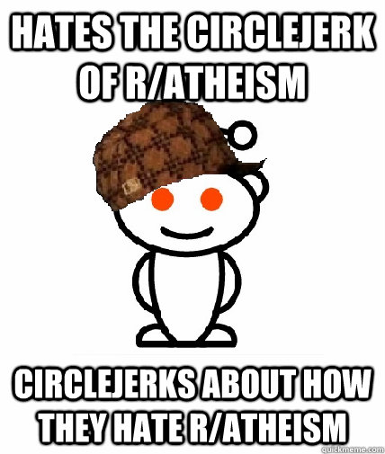 hates the circlejerk of r/atheism circlejerks about how they hate r/atheism  Scumbag Reddit