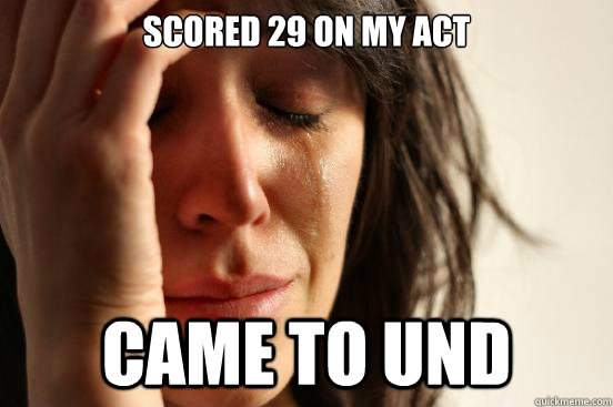 scored 29 on my act came to und  First World Problems