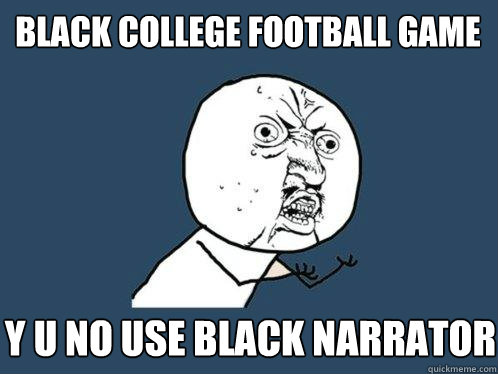 Black college football game y u no use black narrator  Y U No