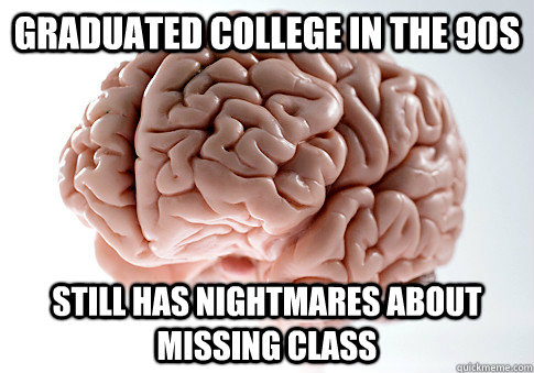 Graduated College in the 90s Still Has Nightmares about Missing Class  Scumbag Brain