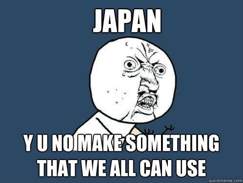 Japan y u no make something that we all can use  Y U No