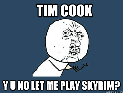 tim cook y u no let me play skyrim?  Y U No