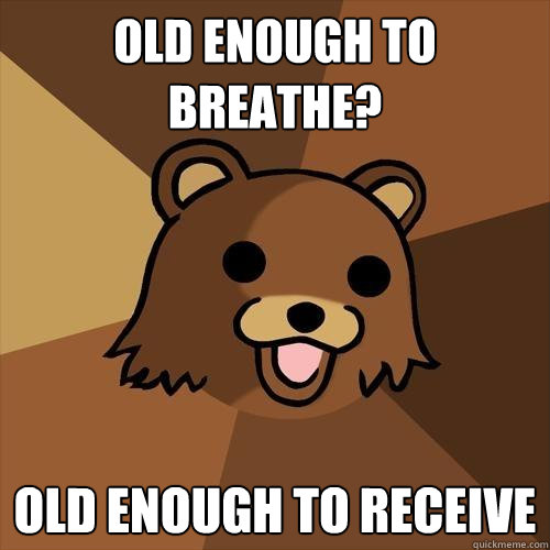 Old enough to breathe? Old enough to receive   Pedobear