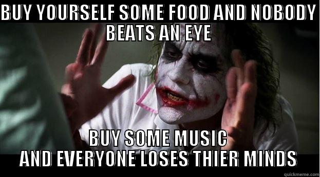 BUY YOURSELF SOME FOOD AND NOBODY BEATS AN EYE BUY SOME MUSIC AND EVERYONE LOSES THIER MINDS Joker Mind Loss