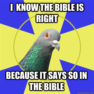 I  know the bible is right because it says so in the bible  Religion Pigeon
