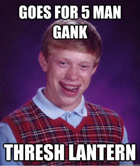 Goes for 5 man gank Thresh lantern  Bad Luck Brian