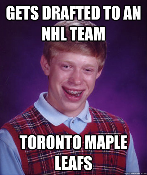 Gets drafted to an NHL team Toronto Maple Leafs - Gets drafted to an NHL team Toronto Maple Leafs  Bad Luck Brian