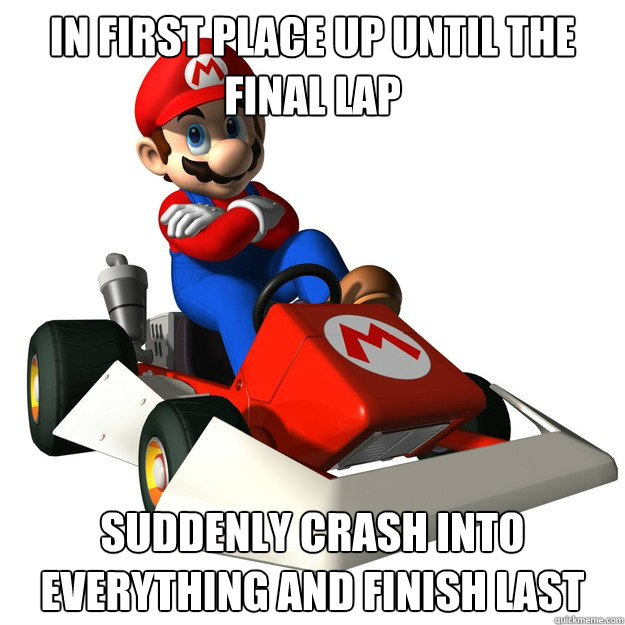 In first place up until the final lap Suddenly crash into everything and finish last - In first place up until the final lap Suddenly crash into everything and finish last  Misc