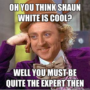 oh you think shaun white is cool? well you must be quite the expert then  Creepy Wonka