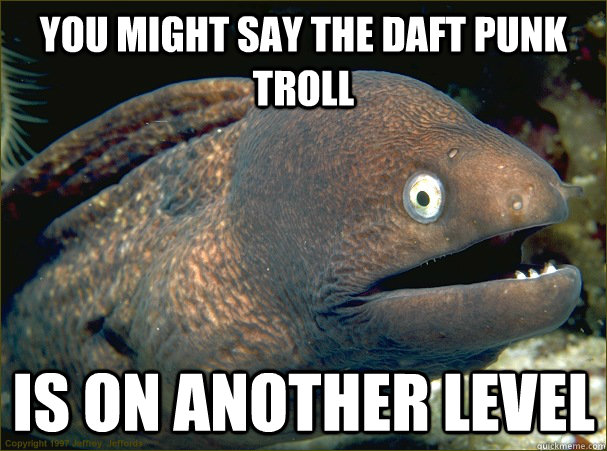 You might say the Daft Punk troll is on another Level - You might say the Daft Punk troll is on another Level  Bad Joke Eel