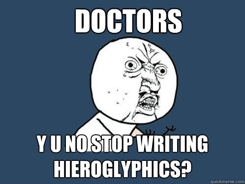 DOCTORS Y U NO STOP WRITING hieroglyphics?  Y U No