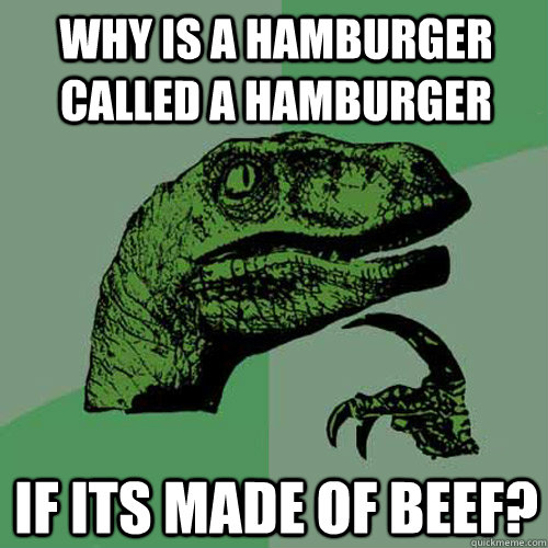 Why is a hamburger called a hamburger if its made of beef?  Philosoraptor