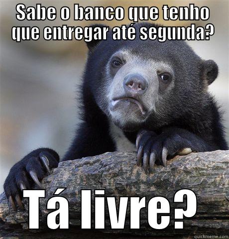 SABE O BANCO QUE TENHO QUE ENTREGAR ATÉ SEGUNDA? TÁ LIVRE? Confession Bear