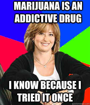 Marijuana is an addictive drug i know because i tried it once  