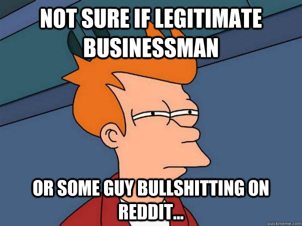 Not sure if legitimate businessman  or some guy bullshitting on Reddit...  Futurama Fry