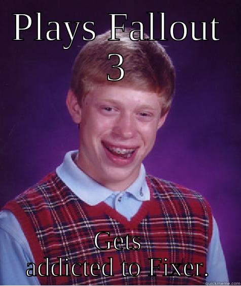 PLAYS FALLOUT 3 GETS ADDICTED TO FIXER. Bad Luck Brian