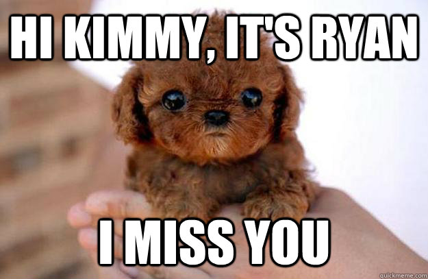 Hi kimmy, it's ryan i miss you  Cute doggie