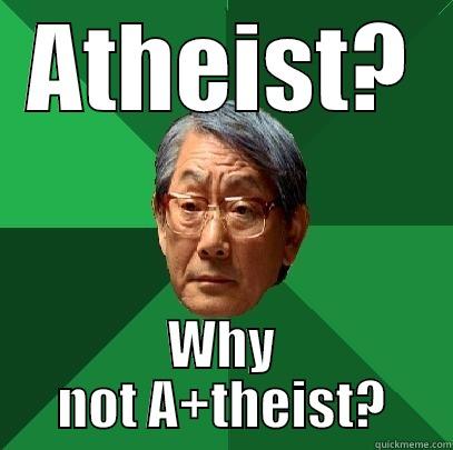 ATHEIST? WHY NOT A+THEIST? High Expectations Asian Father