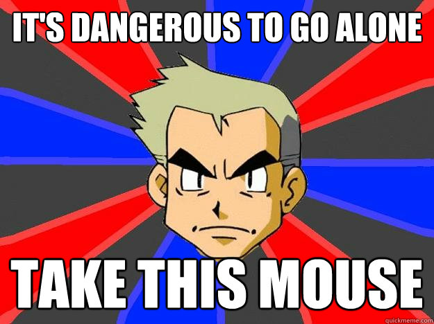 It's dangerous to go alone take this mouse  Professor Oak