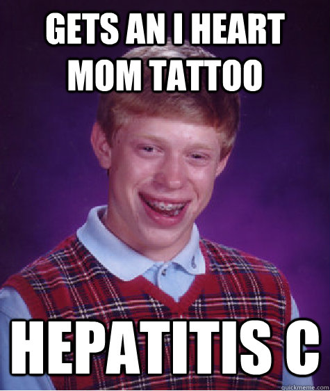 Gets an I heart mom tattoo Hepatitis c - Gets an I heart mom tattoo Hepatitis c  Bad Luck Brian