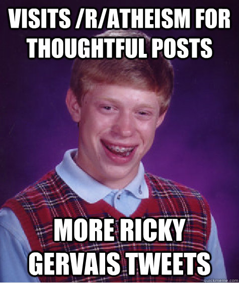 Visits /r/atheism for thoughtful posts more ricky gervais tweets  Bad Luck Brian