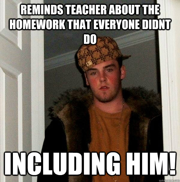 reminds teacher about the homework that everyone didnt do  including him!  Scumbag Steve