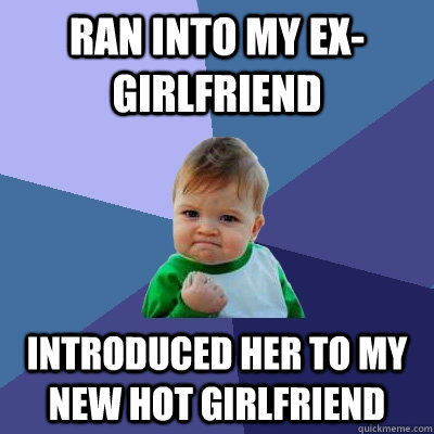 ran into my ex-girlfriend introduced her to my new hot girlfriend  Success Kid