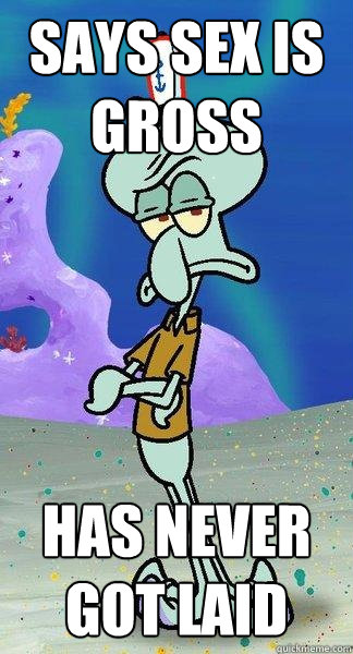 Says sex is gross Has never got laid  Scumbag Squidward