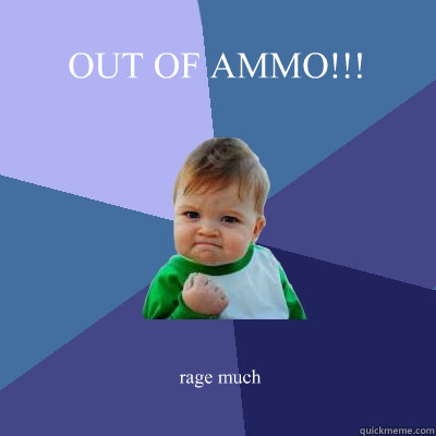 OUT OF AMMO!!! rage much  Success Kid