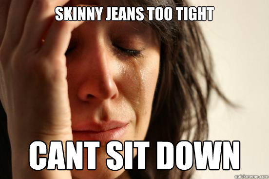 skinny jeans too tight canàt sit down - skinny jeans too tight canàt sit down  First World Problems