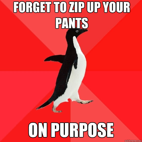 forget to zip up your pants on purpose  Socially Awesome Penguin